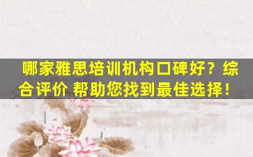 哪家雅思培训机构口碑好？综合评价 帮助您找到最佳选择！